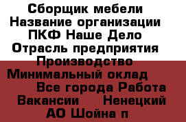 Сборщик мебели › Название организации ­ ПКФ Наше Дело › Отрасль предприятия ­ Производство › Минимальный оклад ­ 30 000 - Все города Работа » Вакансии   . Ненецкий АО,Шойна п.